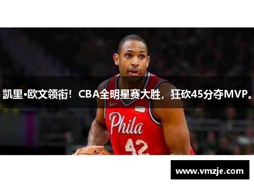 凯里·欧文领衔！CBA全明星赛大胜，狂砍45分夺MVP。