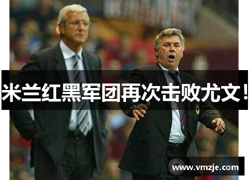 米兰红黑军团再次击败尤文！